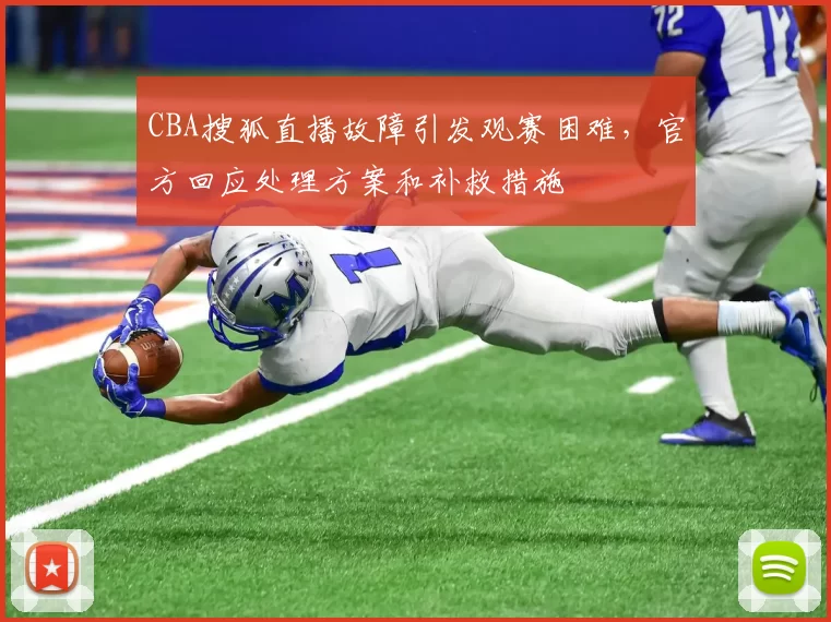 CBA搜狐直播故障引发观赛困难，官方回应处理方案和补救措施