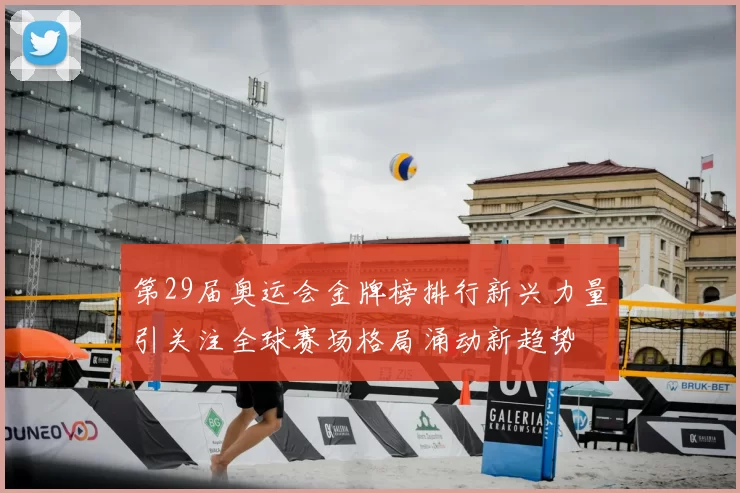 第29届奥运会金牌榜排行新兴力量引关注全球赛场格局涌动新趋势