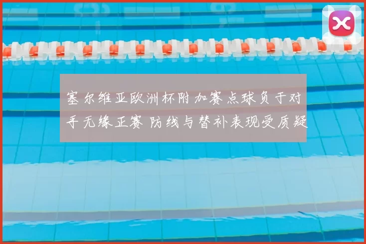 塞尔维亚欧洲杯附加赛点球负于对手无缘正赛 防线与替补表现受质疑