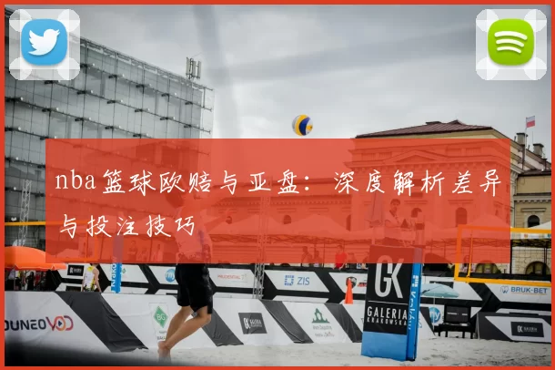 nba篮球欧赔与亚盘：深度解析差异与投注技巧