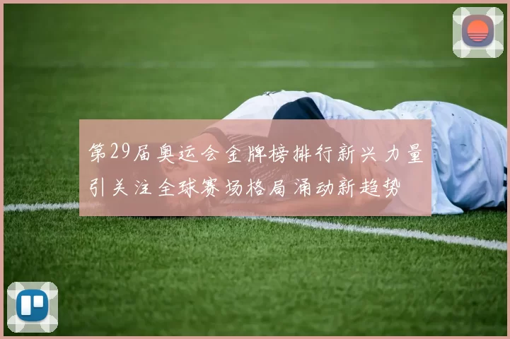 第29届奥运会金牌榜排行新兴力量引关注全球赛场格局涌动新趋势