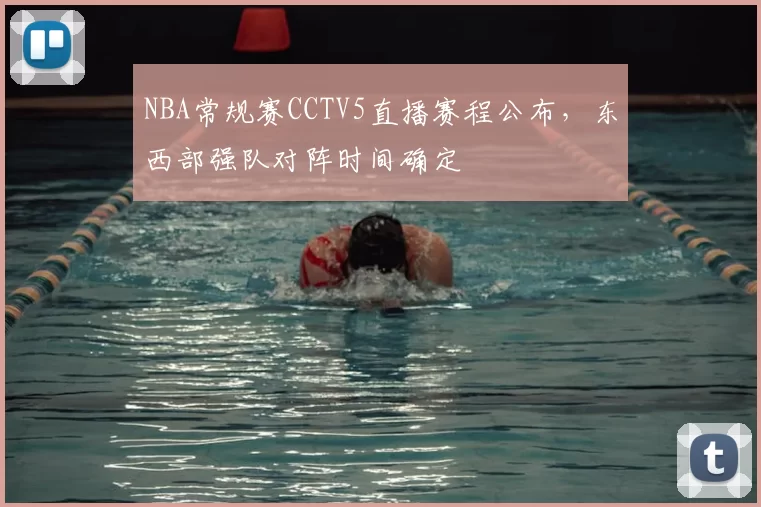 NBA常规赛CCTV5直播赛程公布，东西部强队对阵时间确定