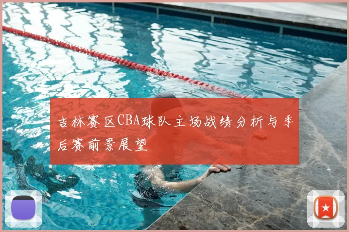 吉林赛区CBA球队主场战绩分析与季后赛前景展望