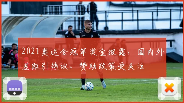 2021奥运会冠军奖金披露,国内外差距引热议,赞助政策受关注