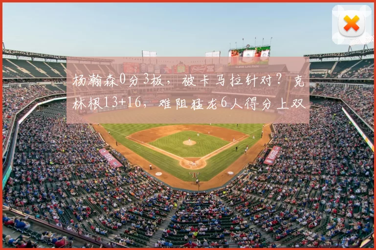 杨瀚森0分3板，被卡马拉针对？克林根13+16，难阻猛龙6人得分上双