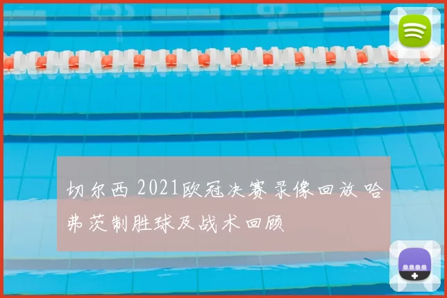 切尔西 2021欧冠决赛录像回放 哈弗茨制胜球及战术回顾