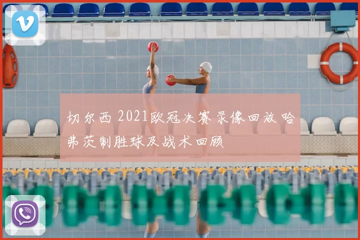 切尔西 2021欧冠决赛录像回放 哈弗茨制胜球及战术回顾