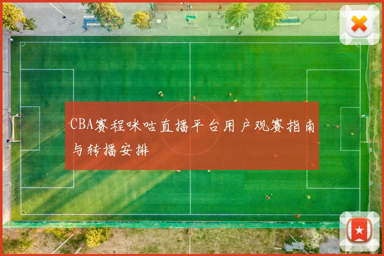 CBA赛程咪咕直播平台用户观赛指南与转播安排