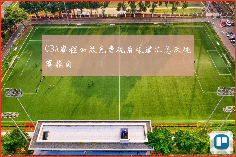 CBA赛程回放免费观看渠道汇总及观赛指南