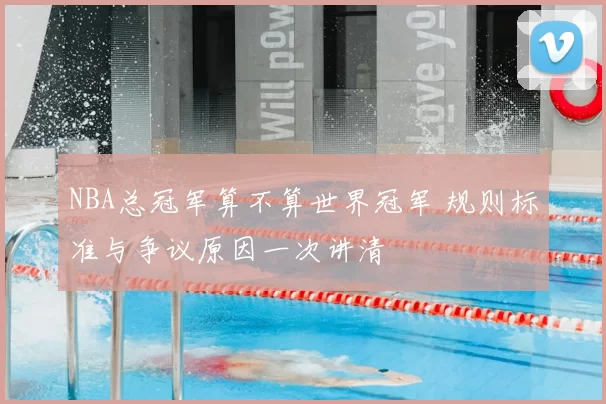 NBA总冠军算不算世界冠军 规则标准与争议原因一次讲清