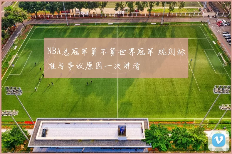 NBA总冠军算不算世界冠军 规则标准与争议原因一次讲清
