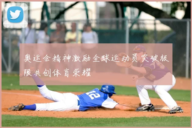 奥运会精神激励全球运动员突破极限共创体育荣耀