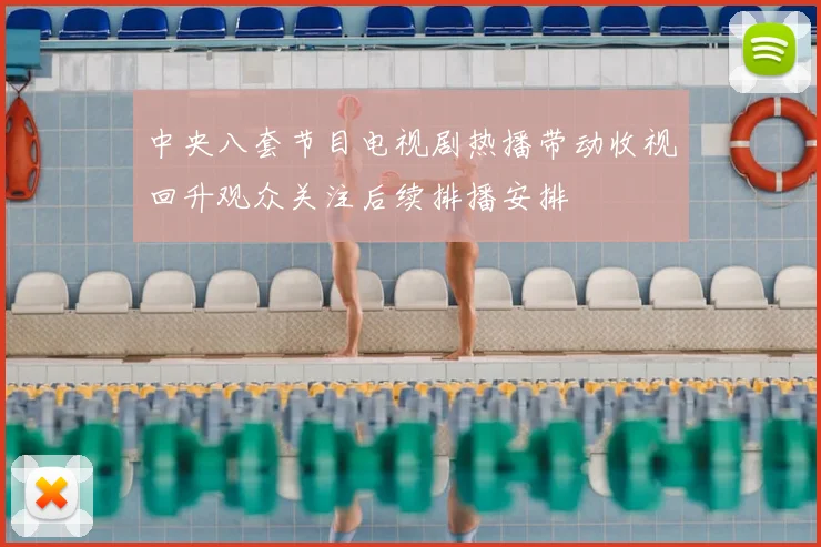 中央八套节目电视剧热播带动收视回升观众关注后续排播安排