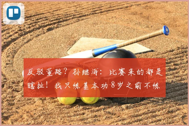 反驳董路？孙继海：比赛来的都是瞎扯！我只练基本功 8岁之前不练射门