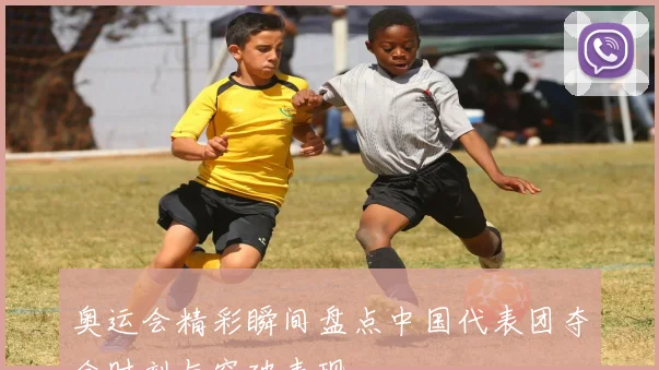 奥运会精彩瞬间盘点中国代表团夺金时刻与突破表现