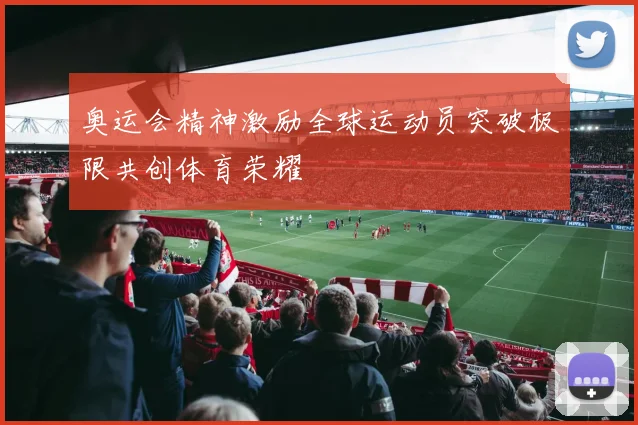 奥运会精神激励全球运动员突破极限共创体育荣耀
