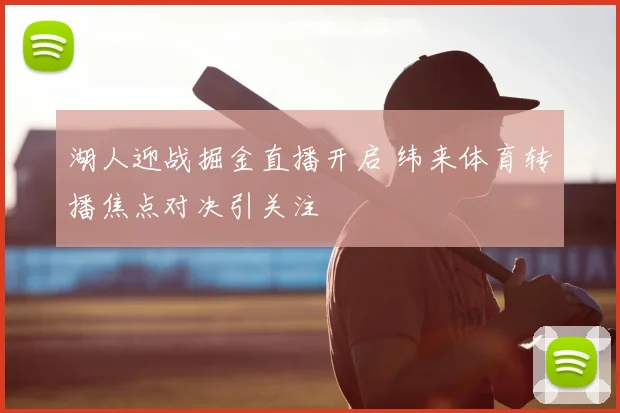 湖人迎战掘金直播开启 纬来体育转播焦点对决引关注