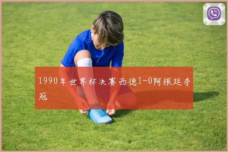 1990年世界杯决赛西德1-0阿根廷夺冠