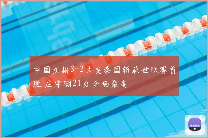 中国女排3-2力克泰国斩获世联赛首胜 庄宇珊21分全场最高