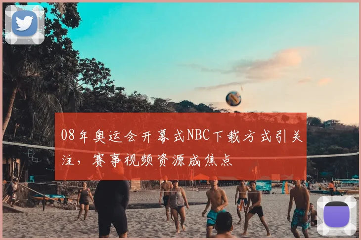 08年奥运会开幕式NBC下载方式引关注,赛事视频资源成焦点
