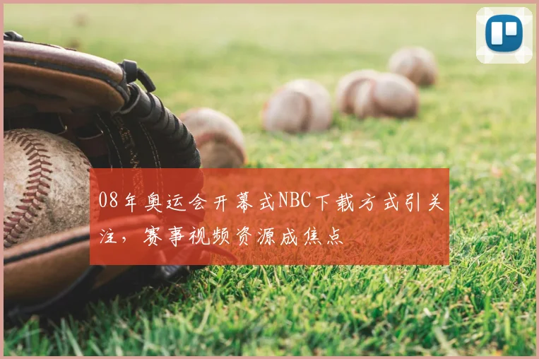 08年奥运会开幕式NBC下载方式引关注，赛事视频资源成焦点