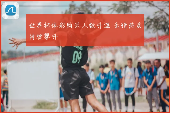 世界杯体彩购买人数升温 竞猜热度持续攀升