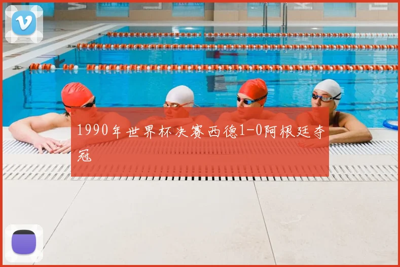 1990年世界杯决赛西德1-0阿根廷夺冠
