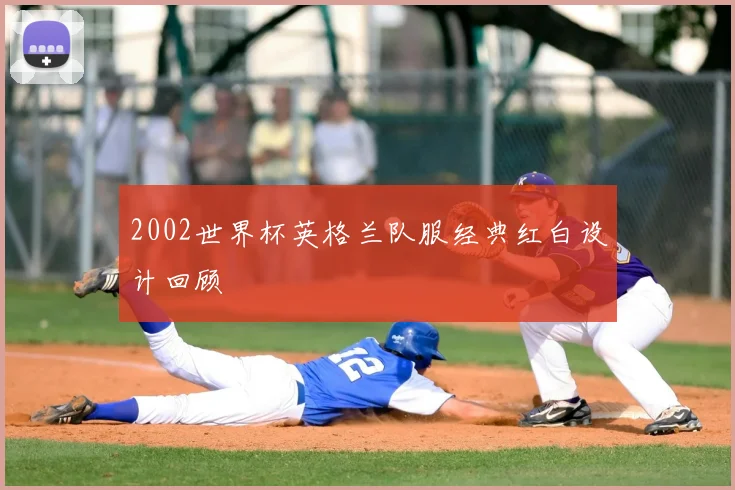 2002世界杯英格兰队服经典红白设计回顾