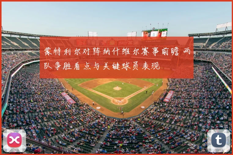 蒙特利尔对阵纳什维尔赛事前瞻 两队争胜看点与关键球员表现