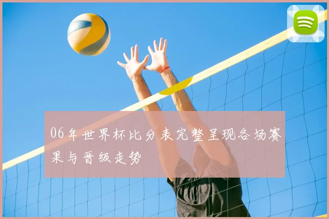 06年世界杯比分表完整呈现各场赛果与晋级走势