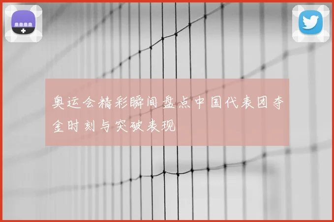 奥运会精彩瞬间盘点中国代表团夺金时刻与突破表现