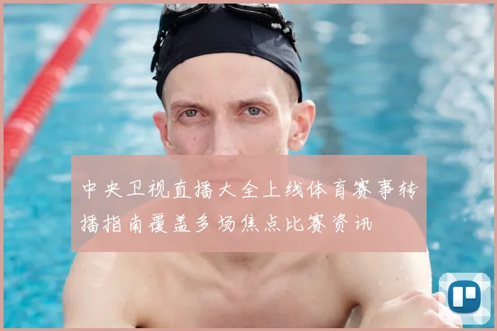 中央卫视直播大全上线体育赛事转播指南覆盖多场焦点比赛资讯
