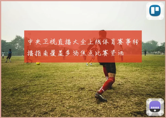 中央卫视直播大全上线体育赛事转播指南覆盖多场焦点比赛资讯